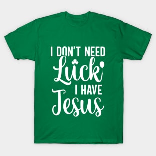 I Don't Need Luck I Have Jesus Christian St Patrick's Day T-Shirt